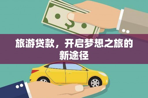 云霄旅游贷款，开启梦想之旅的新途径