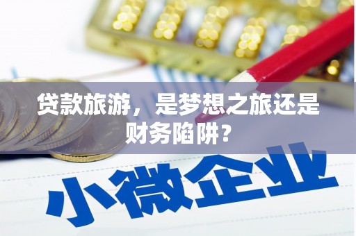 云霄贷款旅游，是梦想之旅还是财务陷阱？