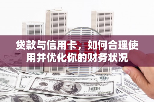 云霄贷款与信用卡，如何合理使用并优化你的财务状况