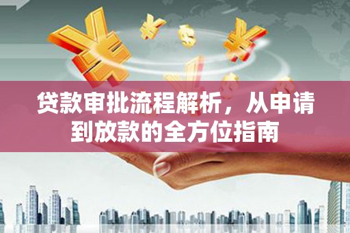 云霄贷款审批流程解析，从申请到放款的全方位指南