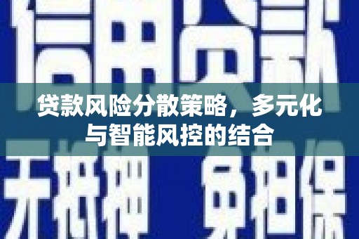 云霄贷款风险分散策略，多元化与智能风控的结合