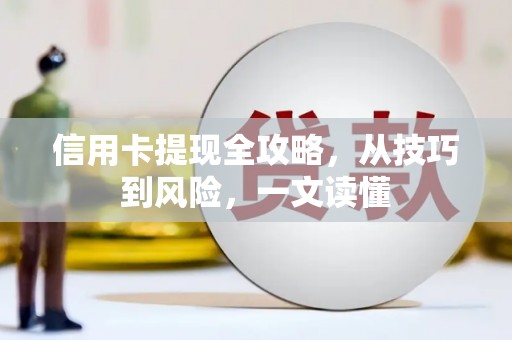 云霄信用卡提现全攻略，从技巧到风险，一文读懂