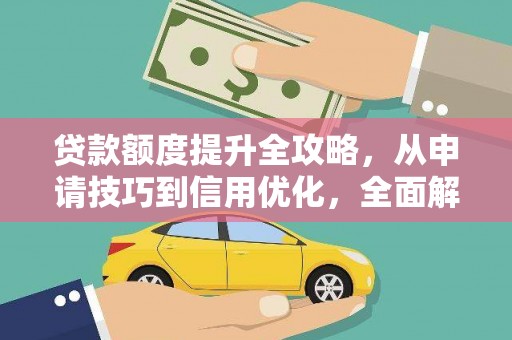 云霄贷款额度提升全攻略，从申请技巧到信用优化，全面解析