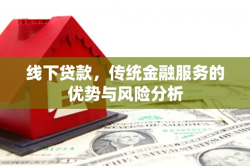 云霄线下贷款，传统金融服务的优势与风险分析