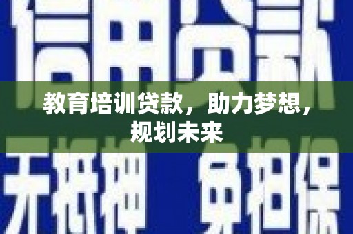 云霄教育培训贷款，助力梦想，规划未来