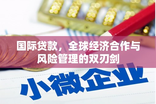 云霄国际贷款，全球经济合作与风险管理的双刃剑
