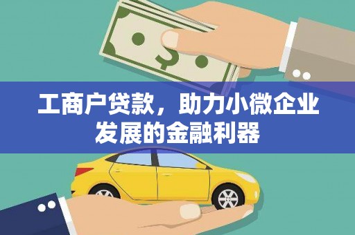 云霄工商户贷款,助力小微企业发展的金融利器 云霄工商户贷款,助力小微企业发展的金融利器
