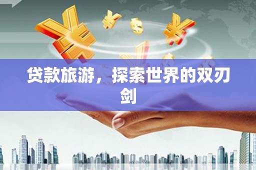 云霄贷款旅游，探索世界的双刃剑