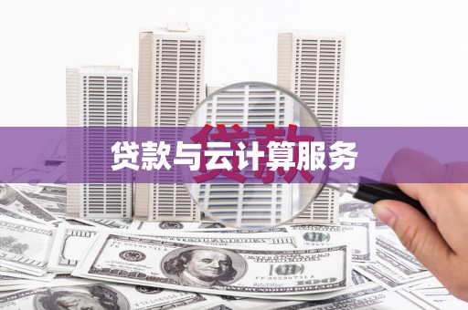 云霄贷款与云计算服务