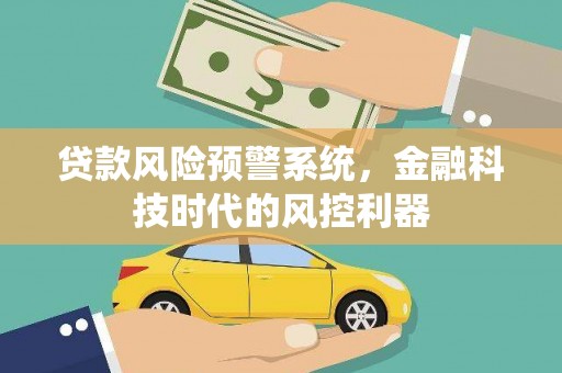 云霄贷款风险预警系统，金融科技时代的风控利器