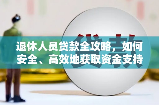 云霄退休人员贷款全攻略，如何安全、高效地获取资金支持