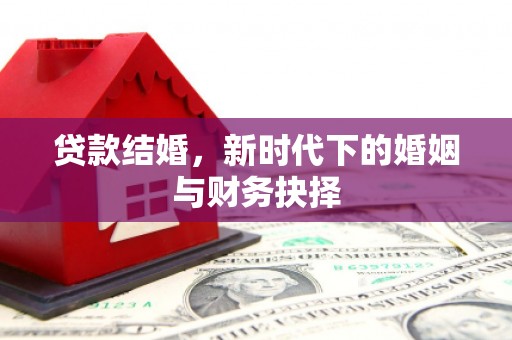云霄贷款结婚，新时代下的婚姻与财务抉择