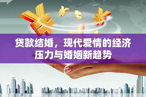 云霄贷款结婚，现代爱情的经济压力与婚姻新趋势