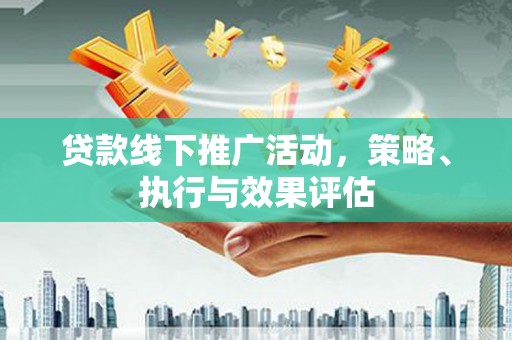 云霄贷款线下推广活动，策略、执行与效果评估