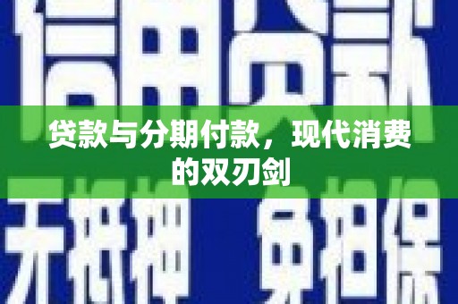 云霄贷款与分期付款，现代消费的双刃剑