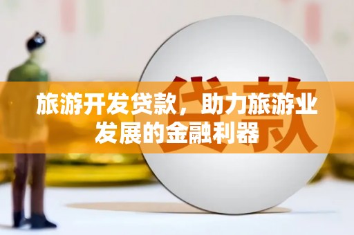 云霄旅游开发贷款，助力旅游业发展的金融利器