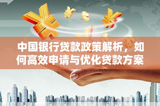 云霄中国银行贷款政策解析，如何高效申请与优化贷款方案
