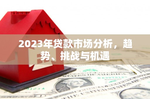 云霄2023年贷款市场分析，趋势、挑战与机遇