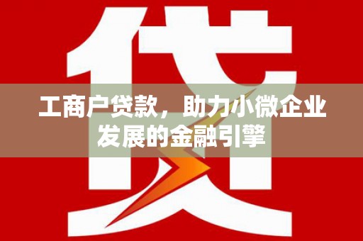 云霄工商户贷款，助力小微企业发展的金融引擎