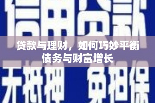 云霄贷款与理财，如何巧妙平衡债务与财富增长