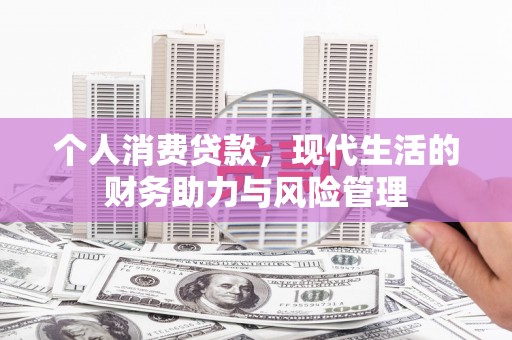 云霄个人消费贷款,现代生活的财务助力与风险管理 云霄个人消费贷款,现代生活的财务助力与风险管理