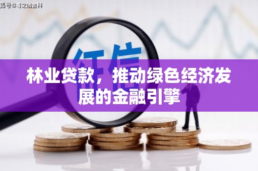 云霄林业贷款，推动绿色经济发展的金融引擎