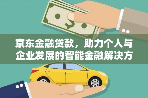 云霄京东金融贷款，助力个人与企业发展的智能金融解决方案