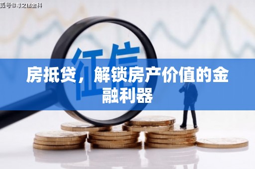 云霄房抵贷，解锁房产价值的金融利器