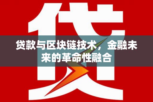 云霄贷款与区块链技术，金融未来的革命性融合
