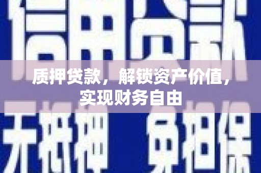 云霄质押贷款，解锁资产价值，实现财务自由