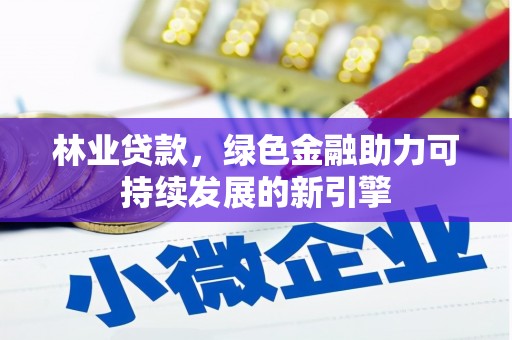 云霄林业贷款，绿色金融助力可持续发展的新引擎
