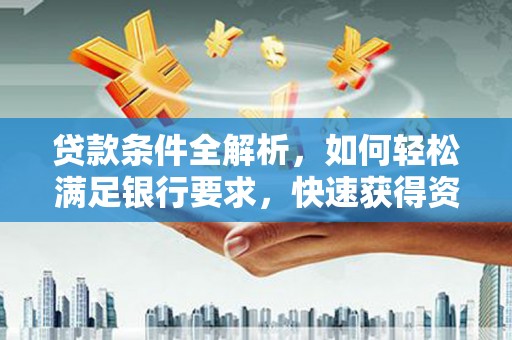 云霄贷款条件全解析，如何轻松满足银行要求，快速获得资金支持