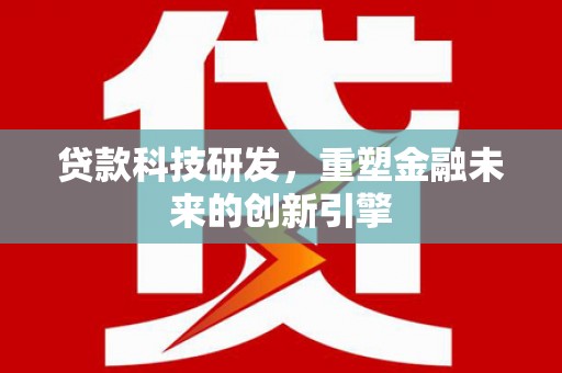 云霄贷款科技研发，重塑金融未来的创新引擎