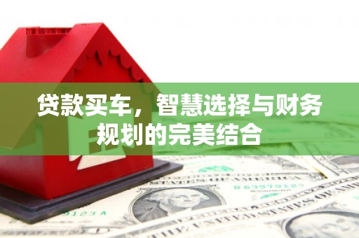 云霄贷款买车，智慧选择与财务规划的完美结合