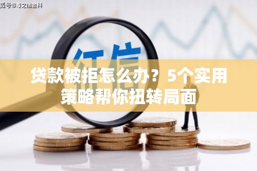 云霄贷款被拒怎么办？5个实用策略帮你扭转局面