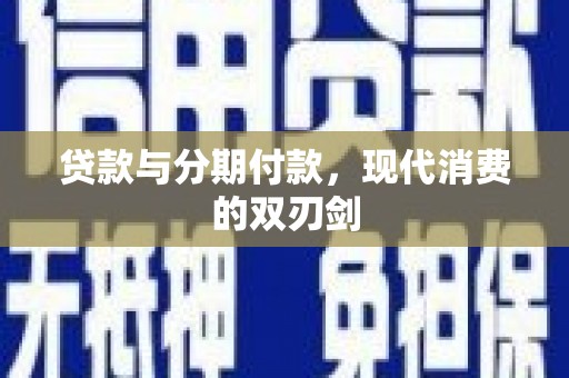 云霄贷款与分期付款，现代消费的双刃剑
