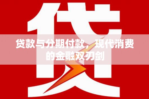 云霄贷款与分期付款，现代消费的金融双刃剑