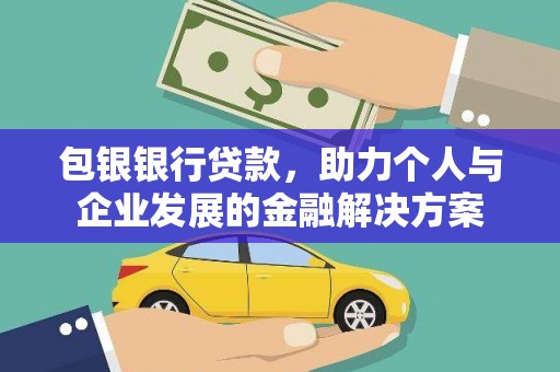 云霄包银银行贷款，助力个人与企业发展的金融解决方案