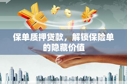 云霄保单质押贷款，解锁保险单的隐藏价值