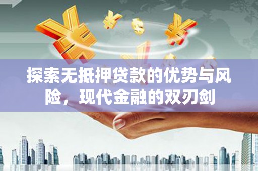云霄探索无抵押贷款的优势与风险，现代金融的双刃剑