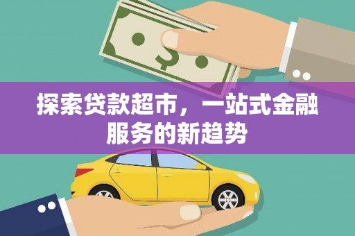 云霄探索贷款超市，一站式金融服务的新趋势