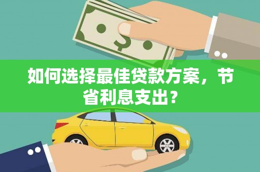 云霄如何选择最佳贷款方案，节省利息支出？