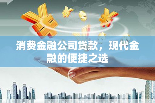云霄消费金融公司贷款，现代金融的便捷之选