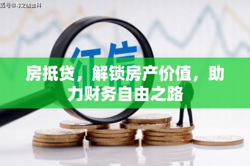 云霄房抵贷，解锁房产价值，助力财务自由之路