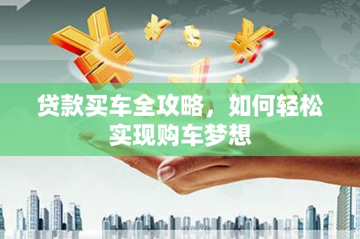 云霄贷款买车全攻略，如何轻松实现购车梦想