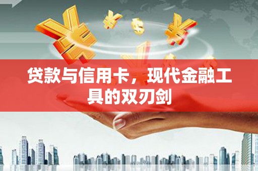 云霄贷款与信用卡，现代金融工具的双刃剑