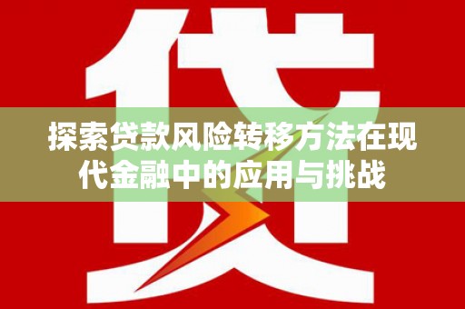 云霄探索贷款风险转移方法在现代金融中的应用与挑战