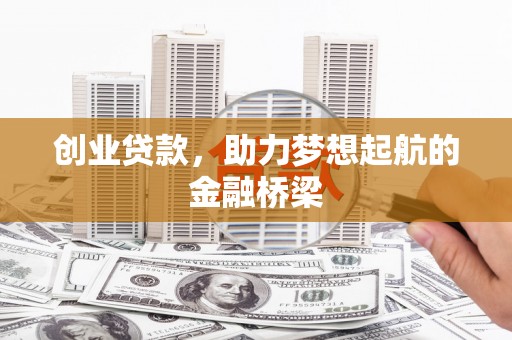 云霄创业贷款，助力梦想起航的金融桥梁