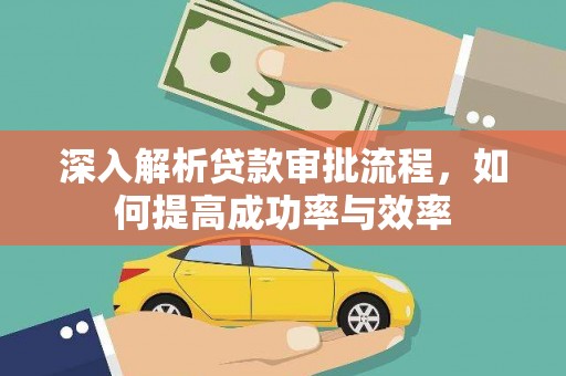 云霄深入解析贷款审批流程，如何提高成功率与效率