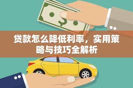 云霄贷款怎么降低利率，实用策略与技巧全解析